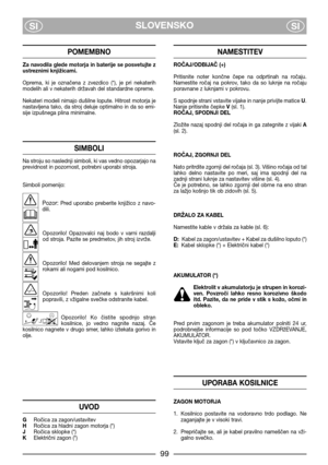Page 5SLOVENSKO
SISI
POMEMBNO
Za navodila glede motorja in baterije se posvetujte z
ustreznimi knjižicami.
Oprema,  ki  je  označena  z  zvezdico  (*),  je  pri  nekaterih
modelih ali v nekaterih državah del standardne opreme.
Nekateri modeli nimajo dušilne lopute. Hitrost motorja je
nastavljena tako, da stroj deluje optimalno in da so emi-
sije izpušnega plina minimalne.
SIMBOLI
Na stroju so naslednji simboli, ki vas vedno opozarjajo na
previdnost in pozornost, potrebni uporabi stroja.
Simboli pomenijo:...