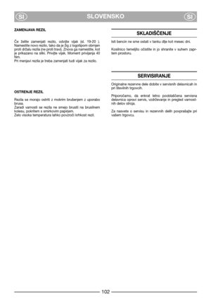 Page 8SLOVENSKO
SISI
ZAMENJAVA REZIL
Če  želite  zamenjati  rezilo,  odvijte  vijak  (sl.  19-20  ).
Namestite novo rezilo, tako da je žig z logotipom obrnjen
proti držalu rezila (ne proti travi). Znova ga namestite, kot
je  prikazano  na  sliki.  Privijte  vijak.  Moment  privijanja  40
Nm.
Pri menjavi rezila je treba zamenjati tudi vijak za rezilo.
OSTRENJE REZIL
Rezila  se  morajo  ostriti  z  mokrim  brušenjem  z  uporabo
brusa.
Zaradi  varnosti  se  rezila  ne  smejo  brusiti  na  brusilnem
kolesu,...