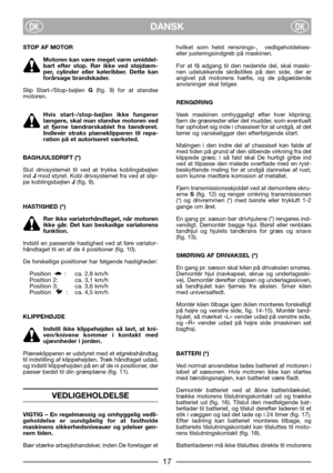 Page 7DANSKDKDK
STOP AF MOTOR
Motoren kan være meget varm umiddel-
bart efter stop. Rør ikke ved støjdæm-
per, cylinder eller køleribber. Dette kan
forårsage brandskader.
Slip Start-/Stop-bøjlen G(fig. 9) for at standse
motoren. 
Hvis start-/stop-bøjlen ikke fungerer
længere, skal man standse motoren ved
at fjerne tændrørskablet fra tændrøret.
Indlevér straks plæneklipperen til repa-
ration på et autoriseret værksted.
BAGHJULSDRIFT (*)
Slut drivsystemet til ved at trykke koblingsbøjlen
ind Jmod styret. Kobl...
