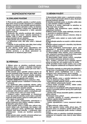 Page 3ČEŠTINACZCZ
BEZPEČNOSTNĺ POKYNY
1)  Před  prvním  použitím  sekačky  si  pečlivě  prostu-
dujte tento návod k použití. Seznamte se s ovládáním
sekačky a nacvičte si, jak okamžitě vypnout sekačku.
2)  Používejte  sekačku  výhradně  k  účelu,  ke  kterému
je  určena,  to  znamená  k  sekání  trávy.  Jakékoliv  jiné
použití  může  být  nebezpečné  a  může  způsobit
poškození stroje.
3)  Nedovolte,  aby  sekačku  používaly  děti,  mladiství
anebo  osoby,  které  neumí    sekačku  obsluhovat.  V
každém  státě...