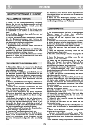 Page 3DEUTCHDEDE
SICHERHEITSTECHNISCHE HINWEISE 
1) Lesen Sie die Gebrauchsanweisung sorgfältig.
Machen Sie sich mit den Bedienungsteilen und dem
richtigen Gebrauch der Maschine vertraut. Lernen Sie,
den Motor schnell abzustellen.
2) Benützen Sie den Rasenmäher für den Zweck, zu dem
er bestimmt ist, d.h. um das Gras zu mähen und zu sam-
meln.
Unzweckmäßiger Gebrauch kann gefährlich sein und
die Maschine beschädigen.
3) Erlauben Sie niemals Kindern oder anderen Personen,
die die Gebrauchsanweisung nicht kennen,...