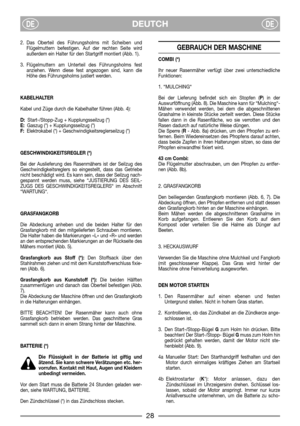 Page 6DEUTCHDEDE
2. Das Oberteil des Führungsholms mit Scheiben und
Flügelmuttern befestigen. Auf der rechten Seite wird
außerdem ein Halter für den Startgriff montiert (Abb. 1).
3. Flügelmuttern am Unterteil des Führungsholms fest
anziehen. Wenn diese fest angezogen sind, kann die
Höhe des Führungsholms justiert werden.
KABELHALTER
Kabel und Züge durch die Kabelhalter führen (Abb. 4):
D:Start-/Stopp-Zug + Kupplungsseilzug (*)
E:Gaszug (*) + Kupplungsseilzug (*)
F:Elektrokabel (*) +...