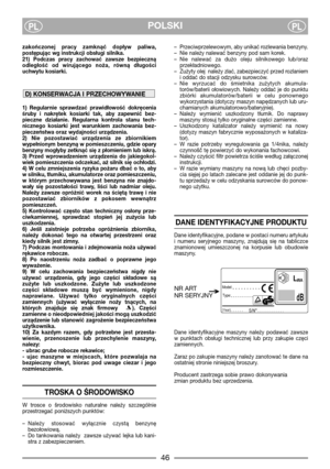 Page 4POLSKIPLPL
zakończonej  pracy  zamknąć  dopływ  paliwa,
postępując wg instrukcji obsługi silnika.
21)  Podczas  pracy  zachować  zawsze  bezpieczną
odległość  od  wirującego  noża,  równą  długości
uchwytu kosiarki.
1)  Regularnie  sprawdzać  prawidłowość  dokręcenia
śruby  i  nakrętek  kosiarki  tak,  aby  zapewnić  bez-
pieczne  działanie.  Regularna  kontrola  stanu  tech-
nicznego  kosiarki  jest  warunkiem  zachowania  bez-
pieczeństwa oraz wydajności urządzenia.
2)  Nie  pozostawiać  urządzenia  ze...