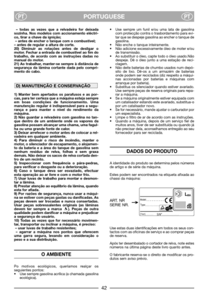 Page 4PORTUGUESEPTPT
– todas as vezes que a relvadeira for deixada
sozinha. Nos modelos com accionamento eléctri-
co, tirar a chave da ignição;
– antes de encher o tanque com o combustível;
– antes de regular a altura de corte.
20) Diminuir as rotações antes de desligar o
motor. Fechar a entrada de combustível ao fim do
trabalho, de acordo com as instruções dadas no
manual do motor.
21) Ao trabalhar, manter-se sempre à distância de
segurança da lâmina cortante dada pelo compri-
mento do cabo.
1) Manter bem...