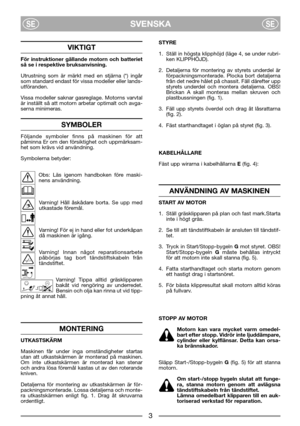 Page 5SVENSKASESE
VIKTIGT
För instruktioner gällande motorn och batteriet
så se i respektive bruksanvisning. 
Utrustning som är märkt med en stjärna (*) ingår
som standard endast för vissa modeller eller lands-
utföranden.
Vissa modeller saknar gasreglage. Motorns varvtal
är inställt så att motorn arbetar optimalt och avga-
serna minimeras.
SYMBOLER
Följande symboler finns på maskinen för att
påminna Er om den försiktighet och uppmärksam-
het som krävs vid användning.
Symbolerna betyder:
Obs: Läs igenom...