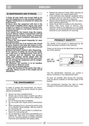 Page 4ENGLISHGBGB
1) Keep all nuts, bolts and screws tight to be
sure the equipment is in safe working condition.
Regular maintenance is essential for safety and
performance.
2) Never store the equipment with fuel in the
tank inside a building where vapour may reach
a flame or a spark or a source of extreme heat.
3) Allow the engine to cool before storing in an
enclosed space.
4) To reduce the fire hazard, keep the engine,
exhaust silencer, battery compartment and fuel
storage area free of grass, leaves, or...