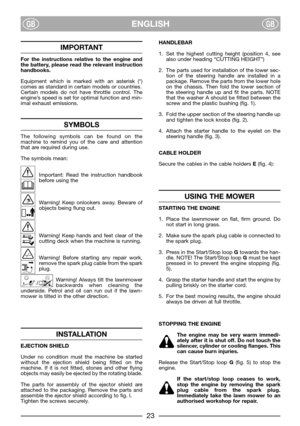 Page 5ENGLISHGBGB
IMPORTANT
For the instructions relative to the engine and
the battery, please read the relevant instruction
handbooks.
Equipment which is marked with an asterisk (*)
comes as standard in certain models or countries.
Certain models do not have throttle control. The
engine’s speed is set for optimal function and min-
imal exhaust emissions.
SYMBOLS
The following symbols can be found on the
machine to remind you of the care and attention
that are required during use.
The symbols mean:
Important:...