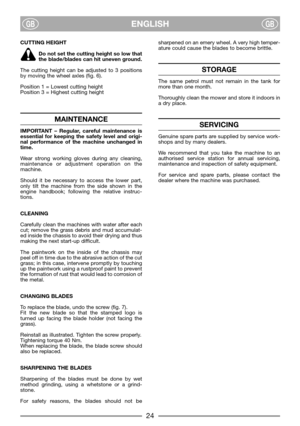 Page 6ENGLISHGBGB
CUTTING HEIGHT
Do not set the cutting height so low that
the blade/blades can hit uneven ground.
The cutting height can be adjusted to 3 positions
by moving the wheel axles (fig. 6).
Position 1 = Lowest cutting height
Position 3 = Highest cutting height
MAINTENANCE
IMPORTANT – Regular, careful maintenance is
essential for keeping the safety level and origi-
nal performance of the machine unchanged in
time.
Wear strong working gloves during any cleaning,
maintenance or adjustment operation on...