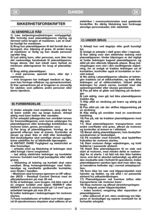 Page 11DANSKDKDK
SIKKERHETSFORSKRIFTER
1) Læs betjeningsvejledningen omhyggeligt.
Bliv fortrolig med plæneklipperens styring og
dermed selve brugen af maskinen. Lær at sluk-
ke hurtigt for maskinen. 
2) Brug kun plæneklipperen til det formål den er
beregnet, dvs. klipning af græs. Al anden brug
af maskinen er farlig og kan skade personer
og/eller ting.
3) Lad aldrig børn, eller personer, som ikke har
det nødvendige kendsskab til plæneklipperen,
bruge denne. Der kan lokalt være fastsat en
minimum aldersgrænse...