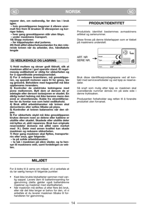 Page 1614
NORSKNONO
reparer den, om nødvendig, før den tas i bruk
igjen.
– hvis gressklipperen begynner å vibrere unor-
malt finn frem til årsaken til vibrasjonen og kor-
riger feilen;
– hver gang gressklipperen står uten tilsyn.
– under maskinens transport.
19) Stopp motoren:
– før klippehøyden skal justeres.
20) Hold alltid sikkerhetsavstanden fra den rote-
rende kniven når du arbeider, dvs. håndtakets
lengde
1) Hold muttere og skruer godt tildratt, slik at
maskinen alltid er i god operativ stand. Et regel-...
