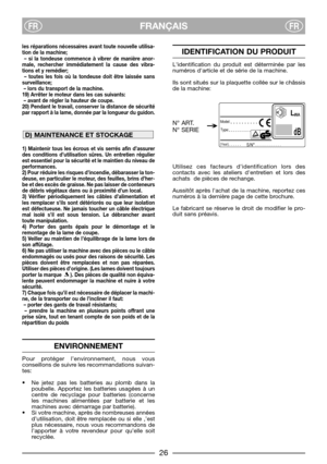 Page 28FRANÇAISFRFR
les réparations nécessaires avant toute nouvelle utilisa-
tion de la machine;
– si la tondeuse commence à vibrer de manière anor-
male, rechercher immédiatement la cause des vibra-
tions et y remédier;
– toutes les fois où la tondeuse doit être laissée sans
surveillance;
– lors du transport de la machine.
19) Arrêter le moteur dans les cas suivants:
– avant de régler la hauteur de coupe.
20) Pendant le travail, conserver la distance de sécurité
par rapport à la lame, donnée par la longueur...