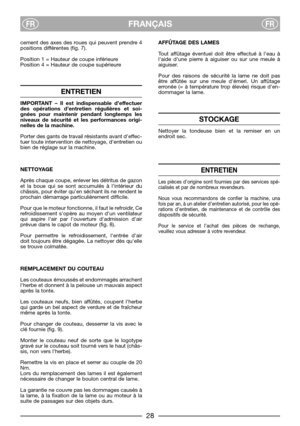 Page 30FRANÇAISFRFR
cement des axes des roues qui peuvent prendre 4
positions différentes (fig. 7).
Position 1 = Hauteur de coupe inférieure
Position 4 = Hauteur de coupe supérieure
ENTRETIEN
IMPORTANT – Il est indispensable d’effectuer
des opérations d’entretien régulières et soi-
gnées pour maintenir pendant longtemps les
niveaux de sécurité et les performances origi-
nelles de la machine.
Porter des gants de travail résistants avant deffec-
tuer toute intervention de nettoyage, dentretien ou
bien de réglage...