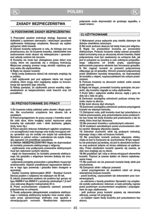 Page 4745
POLSKIPLPL
ZASADY BEZPIECZEŃSTWA 
1)  Przeczytać  uważnie  instrukcje  obsługi.  Zapoznać  się
dokładnie  z  systemem  sterowania  i  właściwym  sposobem
użytkowania  niniejszego  urządzenia.  Nauczyć  się  szybko
zatrzymać silnik kosiarki.
2)  Używać  kosiarkę  wyłącznie  w  celu,  do  którego  jest  ona
przeznaczona, tzn. do koszenia trawnika. Jakiekolwiek inne
zastosowanie  może  okazać  się  niebezpieczne  i  spowodo-
wać szkody osobom lub rzeczom.
3)  Kosiarka  nie  może  być  obsługiwana  przez...