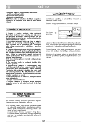 Page 6462
ČEŠTINACZCZ
– opouštíte sekačku a necháváte ji bez dozoru;
– budete sekačku přenášet.
19) Zastavte motor, pokud:
– seřizujete výšku sekání.
20)  Během  práce  se  sekačkou  dodržujte  bezpečnou
vzdálenost  od  rotujícího  nože,  která  je  dána  délkou
rukojeti.
1)  Šrouby  a  matice  udržujte  stále  dotažené.
Kontrolujte  technický  stav  sekačky,  aby  její  provoz
byl  bezpečný.  Pravidelná  údržba  je  nutná,  jak  pro
dodržení  bezpečnosti,  tak  pro  zachování  správného
výkonu a funkčnosti...
