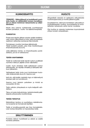 Page 108
SUOMI
FIFI
KUNNOSSAPITO
TÄRKEÄÄ – Säännöllisesti ja huolellisesti suori-
tettu huolto on välttämätön koneen turvallisuu-
den ja oikean toiminnan takaamiseksi ja säilyt-
tämiseksi.
Käytä aina tukevia työkäsineitä suorittaessasi
koneen puhdistus-, huolto- tai säätötoimenpiteitä.
PUHDISTUS
Poista aina käytön jälkeen alustan sisään keräänty-
neet ruohon jäännökset ja muta, jotka kuivuessaan
saattavat vaikeuttaa seuraavaa käynnistystä.
Toimiakseen moottori tarvitsee jäähdytystä. 
Tästä huolehtii puhallin,...