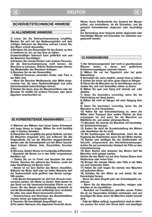 Page 3DEUTCHDEDE
SICHERHEITSTECHNISCHE HINWEISE 
1) Lesen Sie die Gebrauchsanweisung sorgfältig.
Machen Sie sich mit den Bedienungsteilen und dem
richtigen Gebrauch der Maschine vertraut. Lernen Sie,
den Motor schnell abzustellen.
2) Benützen Sie den Rasenmäher für den Zweck, zu dem
er bestimmt ist, d.h. um das Gras zu mähen.
Unzweckmäßiger Gebrauch kann gefährlich sein und
die Maschine beschädigen.
3) Erlauben Sie niemals Kindern oder anderen Personen,
die die Gebrauchsanweisung nicht kennen, die
Maschine zu...