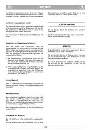 Page 7DEUTCHDEDE
des Motors angeschlossen werden. Es ist nicht möglich,
den Motor mit dem Ladegerät als Stromquelle zu starten,
außerdem kann das Ladegerät dadurch beschädigt werden.
AUFBEWAHRUNG ÜBER DEN WINTER
Die Batterie ausbauen und gut aufgeladen über den Winter
an einem trockenen und kühlen Ort (zwischen 0° C und +15°
C) aufbewahren. Mindestens einmal während der
Winterpause ist die Batterie aufzuladen.
Vor Saisonbeginn die Batterie noch einmal 24 Stunden auf-
laden.
NACHSTELLEN DES KUPPLUNGSZUGES (*)...