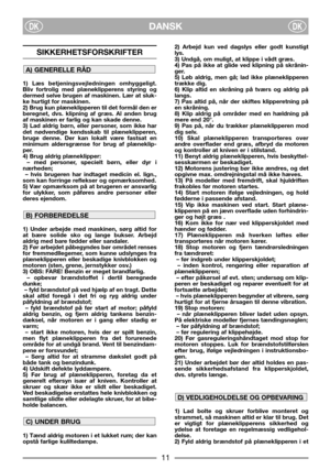Page 3DANSKDKDK
SIKKERHETSFORSKRIFTER
1) Læs betjeningsvejledningen omhyggeligt.
Bliv fortrolig med plæneklipperens styring og
dermed selve brugen af maskinen. Lær at sluk-
ke hurtigt for maskinen.
2) Brug kun plæneklipperen til det formål den er
beregnet, dvs. klipning af græs. Al anden brug
af maskinen er farlig og kan skade denne.
3) Lad aldrig børn, eller personer, som ikke har
det nødvendige kendsskab til plæneklipperen,
bruge denne. Der kan lokalt være fastsat en
minimum aldersgrænse for brug af...