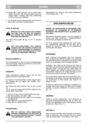 Page 6DANSKDKDK
4b Elstart (K*): Start motoren ved at dreje start-
nøglen med uret. Når motoren starter, skal man
slippe nøglen. Foretag altid korte startforsøg
for ikke at opbruge batteriet.
5. For at få det bedste klipperesultat, skal motoren
altid køres med fuldt omdrejningstal.
STOP AF MOTOR
Motoren kan være meget varm umiddel-
bart efter stop. Rør ikke ved støjdæm-
per, cylinder eller køleribber. Dette kan
forårsage brandskader.
Slip Start-/Stop-bøjlen G(fig. 6) for at standse
motoren. 
Hvis...