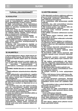 Page 3SUOMI
FIFI
TURVALLISUUSSÄÄNNÖT
1) Lue tarkasti käyttöohjeet: Tutustu ohjauslait-
teisiin ja ruohonleikkurin sopivaan käyttöön.
Opi pysähdyttämään moottori nopeasti. 
2) Käytä ruohonleikkuria siihen tarkoitettuun
käyttöön, eli ruohon leikkaamiseen. Muunlainen
käyttö voi aiheuttaa vaaratilanteita tai koneen
vaurioituimista. 
3) Älä anna lasten tai laitetta tuntemattomien
henkilöiden käyttää laitetta. Paikalliset lait voi-
vat määrätä laitteen käytölle minimi-ikärajan,
jota on ehdottomasti noudatettava. 
4)...