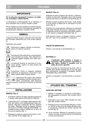 Page 5ITALIANO
ITIT
IMPORTANTE
Per le istruzioni riguardanti il motore e la batte-
ria, consultare i relativi libretti.
Le attrezzature contrassegnate da un asterisco (*)
sono standard solo su alcuni modelli o paesi.
Alcuni modelli non sono dotati di comando del gas.
La velocità del motore è impostata per garantire un
funzionamento ottimale e scarichi minimi.
SIMBOLI
I seguenti simboli vengono utilizzati sulla macchina
per ricordare l’attenzione con cui la si deve utilizza-
re.
Significato dei simboli:...