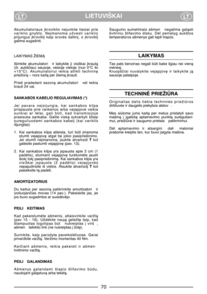 Page 7LIETUVIŠKAILTLT
Akumuliatoriaus  ∞kroviklio  nejunkite  tiesiai  prie
variklio  gnybto.  Ne∞manoma  užvesti  variklio
prijungus  ∞krovikl∞  kaip  srovòs  šaltin∞,  o  ∞krovikl∞
galima sugadinti.
LAIKYMAS ŽIEMÑ
Išimkite  akumuliatori   ir  laikykite  ji  visiškai  ∞krautà
(žr.  aukšãiau)  sausoje,  vòsioje  vietoje  (nuo  0°C  iki
+15°C).  Akumuliatoriui  reikia  atlikti  technin∏
priežirà – nors kartà per žiemà ∞krauti.
Prieš  pradedant  sezonà  akumuliatori   vòl  reikia
krauti 24 val.
SANKABOS KABELIO...