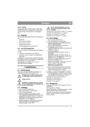 Page 99
SVENSKASV
4.2.2 Lutning
Då aggregatet lutas framåt minskar “Multiclip”-
effekten medan det avklippta gräset sprids bättre.
Lutning framåt rekommenderas vid kraftigare 
gräs.
4.3 Klippråd För att uppnå bästa klippresultat, följ nedanstående 
råd :
• Klipp ofta.
• Kör motorn på fullgas.
• Gräset skall vara torrt.
• Använd skarpa knivar.
• Håll klippaggregatets undersida ren.
4.4 110/125 Combi Pro
110/125 Combi Pro kan klippa gräset på följande 
två sätt:
• Multiclip; kompostering och spridning.
•...