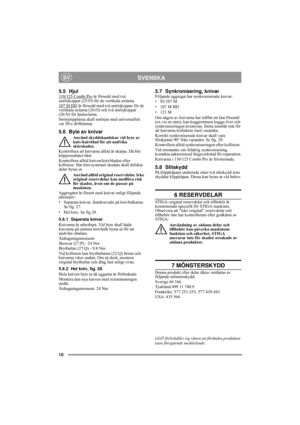 Page 1010
SVENSKASV
5.5 Hjul110/125 Combi Pro är försedd med två 
smörjkoppar (25:O) för de vertikala axlarna.
107 M HD
 är försedd med två smörjkoppar för de 
vertikala axlarna (26:O) och två smörjkoppar 
(26:N) för hjulaxlarna.
Smörjnipplarna skall smörjas med universalfett 
var 50:e drifttimma.
5.6 Byte av knivar
Använd skyddshandskar vid byte av 
kniv/knivblad för att undvika 
skärskador.
Kontrollera att knivarna alltid är skarpa. Då blir 
klippresultatet bäst. 
Kontrollera alltid kniven/knivbladen efter...