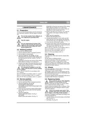 Page 1037
ENGLISHEN
5 MAINTENANCE
5.1 PreparationAll service and all maintenance must be carried out 
on a stationary machine with the engine switched 
off.
Prevent the machine from rolling by al-
ways applying the parking brake.
Stop the engine.
Prevent unintentional starting of the 
engine by disconnecting the spark plug 
cable from the spark plug and remov-
ing the ignition key. 
5.2 Washing position1. Activate the parking brake.
2. Set the implement lifter in transport position.
3. Set the highest cutting...