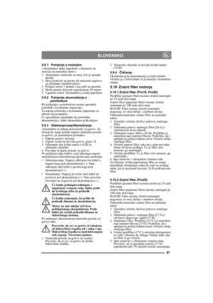 Page 1697
SLOVENSKOSL
5.9.1 Polnjenje z motorjem
»Akumulator lahko napolnite z dinamom na 
motorju na naslednji način:«
1. Akumulator namestite na stroj, kot je opisano 
spodaj.
2. Stroj postavite na prosto ali namestite napravo 
za odvajanje izpušnih plinov.
3. Prižgite motor v skladu z navodili za uporabo.
4. Motor pustite delovati neprekinjeno 45 minut.
5. Ugasnite motor. Akumulator je sedaj napolnjen.
5.9.2 Polnjenje akumulatorja s 
polnilnikom
Pri polnjenju s polnilnikom morate uporabiti 
polnilnik s...