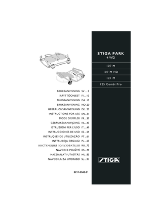 Page 1STIGA PARK
4 WD
107 M
107 M HD
121 M
125 Combi Pro
8211-0543-01
BRUKSANVISNING
KÄYTTÖOHJEET
BRUGSANVISNING
BRUKSANVISNING
GEBRAUCHSANWEISUNG
INSTRUCTIONS FOR USE
MODE D’EMPLOI
GEBRUIKSAANWIJZING
ISTRUZIONI PER L’USO
INSTRUCCIONES DE USO
INSTRUÇõES DE UTILIZAÇÃO
INSTRUKCJA OBS£UGI
»HC“P”K÷»ﬂ œOÀ‹«Œ¬¿“EÀﬂ
NÁVOD K POU®ITÍ
HASZNÁLATI UTASÍTÁS
NAVODILA ZA UPORABOSV .... 5
FI ... 10
DA .. 15
NO . 20
DE ... 25
EN... 31
FR.... 37
NL... 43
IT..... 49
ES .... 55
PT ... 61
PL .... 67
RU... 73
CS ... 79
HU .. 85
SL...