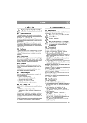 Page 1313
SUOMIFI
4 KÄYTTÖ
Tarkista, että leikattavalla nurmialu-
eella ei ole vieraita esineitä, kuten kiviä.
4.1 LeikkuukorkeusParas leikkuutulos saavutetaan, kun nurmikosta 
leikataan pois ylin kolmannes. Tällöin nurmikosta 
jää jäljelle 2/3. Katso kuva 18.
Jos ruoho on pitkää ja sitä halutaan leikata runsaas-
ti, leikkaa nurmikko kaksi kertaa eri leikkuukorke-
utta käyttäen.
Älä käytä alimpia leikkuukorkeuksia, jos nurmi-
kon pohja on epätasainen. Tällöin alusta saattaa 
vahingoittaa teriä ja nurmikon ylin...