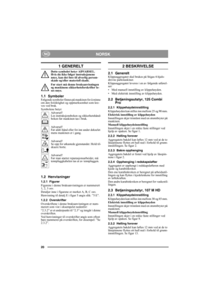 Page 2020
NORSKNO
1 GENERELT
Dette symbolet betyr ADVARSEL. 
Hvis du ikke følger instruksjonene 
nøye, kan det føre til alvorlig person-
skade og/eller materiell skade.
Før start må denne bruksanvisningen 
og maskinens sikkerhetsforskrifter le-
ses nøye.
1.1 SymbolerFølgende symboler finnes på maskinen for å minne 
om den forsiktighet og oppmerksomhet som kre-
ves ved bruk.
Symbolene betyr:
Advarsel!
Les instruksjonsboken og sikkerhetshånd-
boken før maskinen tas i bruk.
Advarsel!
Før aldri hånd eller fot inn...