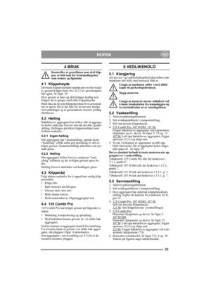 Page 2323
NORSKNO
4 BRUK
Kontroller at gressflaten som skal klip-
pes, er helt tom for fremmedlegemer 
som steiner og lignende.
4.1 KlippehøydeDet beste klipperesultatet oppnås når øverste tredel 
av gresset klippes bort, dvs. at 2/3 av gresslengden 
blir igjen. Se figur 18.
Hvis gresset er høyt og skal klippes kraftig ned, 
klipper du to ganger med ulike klippehøyder.
Bruk ikke de laveste klippehøydene hvis gressmat-
ten er ujevn. Da er det fare for at knivene skades 
mot underlaget og at gressmattens øverste...