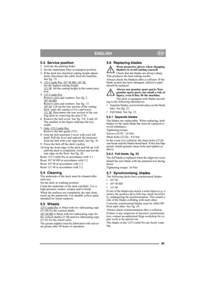 Page 3535
ENGLISHEN
5.3 Service position1. Activate the parking brake.
2. Set the implement lifter in transport position.
3. If the deck has electrical cutting height adjust-
ment, disconnect the cable from the machine. 
See fig. 15.
4. 125 Combi Pro, 107 M HD, 107 M:
Set the highest cutting height.
121 M: Set the cutting height in the centre posi-
tion.
5. 125 Combi Pro:
Remove pins and washers. See fig. 2.
107 M HD: 
Remove pins and washers. See fig. 13.
107 M
: Lift up the rear section of the cutting 
deck,...