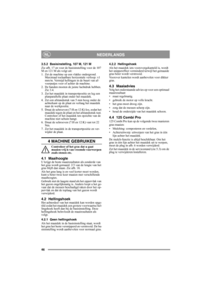 Page 4646
NEDERLANDSNL
3.5.2 Basisinstelling, 107 M, 121 M
Zie afb. 17 en voer de basisinstelling voor de 107 
M en 121 M als volgt uit:
1.  Zet de machine op een vlakke ondergrond. 
Maximaal toelaatbare horizontale verloop: ±1 
mm/m. Vermijd hellingen in de buurt van af-
voerputjes voor of achter de machine.
2. De banden moeten de juiste luchtdruk hebben. 
Zie 3.4.
3. Zet het maaidek in transportpositie en leg een 
planparallelle plaat onder het maaidek.
4. Zet een afstandsstuk van 5 mm hoog onder de...