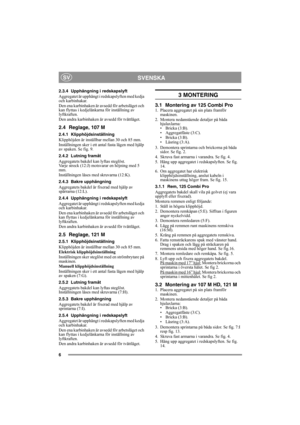 Page 66
SVENSKASV
2.3.4 Upphängning i redskapslyft
Aggregatet är upphängt i redskapslyften med kedja 
och karbinhakar. 
Den ena karbinhaken är avsedd för arbetsläget och 
kan flyttas i kedjelänkarna för inställning av 
lyftkraften.
Den andra karbinhaken är avsedd för tvättläget.
2.4 Reglage, 107 M
2.4.1 Klipphöjdsinställning
Klipphöjden är inställbar mellan 30 och 85 mm. 
Inställningen sker i ett antal fasta lägen med hjälp 
av spaken. Se fig. 9.
2.4.2 Lutning framåt
Aggregatets bakdel kan lyftas steglöst....
