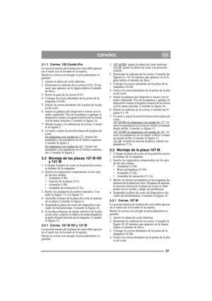Page 5757
ESPAÑOLES
3.1.1 Correa, 125 Combi Pro
La sección trasera de la placa de corte debe apoyar 
en el suelo (no la levante ni la sujete).
Monte la correa con arreglo al procedimiento si-
guiente:
1. Ajuste la altura de corte máxima.
2. Desmonte la cubierta de la correa (5:E). El nú-
mero que aparece en la figura indica el tamaño 
de llave. 
3. Retire la guía de la correa (5:F).
4. Coloque la correa alrededor de la polea de la 
máquina (16:M).
5. Fuerce la correa alrededor de la polea de la pla-
ca de...