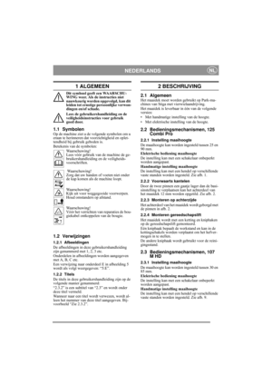 Page 5
NEDERLANDSNL
1 ALGEMEEN
Dit symbool geeft een WAARSCHU-
WING weer. Als de instructies niet 
nauwkeurig worden opgevolgd, kan dit 
leiden tot ernstige persoonlijke verwon-
dingen en/of schade.
Lees de gebruikershandleiding en de 
veiligheidsinstructies voor gebruik 
goed door.
1.1 SymbolenOp de machine ziet u de volgende symbolen om u 
eraan te herinneren dat voorzichtigheid en oplet-
tendheid bij gebruik geboden is.
Betekenis van de symbolen:Waarschuwing!
Lees vóór gebruik van de machine de ge-...