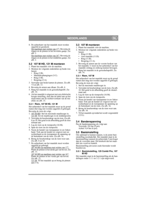 Page 7
NEDERLANDSNL
8. De achterkant van het maaidek moet worden opgetild en gezekerd.
Op machines met wielen van 17”:
 Bevestig de 
ringen en de pinnen in het bovenste gaatje. Zie 
afb. 2.
Op machines met wielen van 16”:
 Bevestig de 
ringen en de pinnen in het middelste gaatje. Zie 
afb. 2.
3.2 107 M HD, 121 M monteren1. Plaats het maaidek vóór de machine.
2. Monteer de volgende onderdelen op beide wie- lassen:
• Ring (3:B).
• Maaidekophangingen (3:C).
• Ring (3:B).
• Borgring (3:A).
3. Verwijder aan beide...