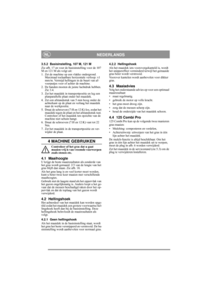 Page 8
NEDERLANDSNL
3.5.2 Basisinstelling, 107 M, 121 M
Zie afb. 17 en voer de basisinstelling voor de 107 
M en 121 M als volgt uit:
1.  Zet de machine op een vlakke ondergrond. Maximaal toelaatbare horizontale verloop: ±1 
mm/m. Vermijd he llingen in de buurt van af-
voerputjes voor of achter de machine.
2. De banden moeten de juiste luchtdruk hebben.  Zie 3.4.
3. Zet het maaidek in transportpositie en leg een  planparallelle plaat onder het maaidek.
4. Zet een afstandsstuk van 5 mm hoog onder de  achterkant...