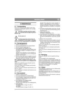 Page 9
NEDERLANDSNL
5 ONDERHOUD
5.1 VoorbereidingService en onderhoud moet altijd worden uitge-
voerd aan een stilstaande machine met een uitge-
schakelde motor.Zorg dat de machine niet kan wegrol-
len. Gebruik daarom altijd de parkeer-
rem.
Zet de motor af.
Voorkom ongewenst starten door de 
bougiekabel van de bougie te ontkoppe-
len en de contactsleutel te verwijderen. 
5.2 Reinigingsstand1. Schakel de parkeerrem in.
2. Zet de gereedschapslift in de transportstand.
3. Stel de minimale maaihoogte in.
4. 125...