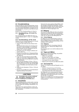 Page 8
28
3.5 GrundeinstellungDamit das Mähwerk optimal arbeiten kann, ist eine 
korrekte Grundeinstellung erforderlich. Diese liegt 
vor, wenn sich die Hinterkante 5 mm über der Vor-
derkante befindet. Demnach ist das Mähwerk nach 
vorn geneigt.
Richten Sie die Grundeinstellung wie folgt ein.
3.5.1 Grundeinstellung, 125 Combi Pro, 
107 M HD
Eine Grundeinstellung des Mähwerks liegt vor, 
wenn die Schritte unter 3. 1.1 bzw. 3.2.1 ausgeführt 
wurden.
3.5.2 Grundeinstellung, 107 M, 121 M
Nehmen Sie eine...
