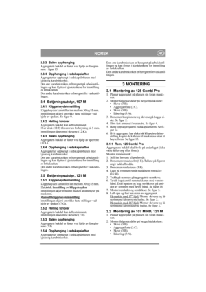 Page 6
NORSKNO
2.3.3 Bakre opphenging
Aggregatets bakdel er festet ved hjelp av låsepin-
nene i figur 13.
2.3.4 Opphenging i redskapsløfter
Aggregatet er opphengt i  redskapsløfteren med 
kjede og karabinkroker. 
Den ene karabinkroken er beregnet på arbeidsstil-
lingen og kan flyttes i kjed elenkene for innstilling 
av løftekraften.
Den andre karabinkroken er beregnet for vaskestil-
lingen.
2.4 Betjeningsutstyr, 107 M
2.4.1 Klippehøydeinnstilling
Klippehøyden kan stilles inn mellom 30 og 85 mm. 
Innstillingen...