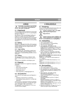 Page 8
NORSKNO
4 BRUK
Kontroller at gressflaten som skal klip-
pes, er helt tom for fremmedlegemer 
som steiner og lignende.
4.1 KlippehøydeDet beste klipperesultatet oppnås når øverste tredel 
av gresset klippes bort, dvs. at 2/3 av gresslengden 
blir igjen. Se figur 18.
Hvis gresset er høyt og sk al klippes kraftig ned, 
klipper du to ganger med ulike klippehøyder.
Bruk ikke de laveste kl ippehøydene hvis gressmat-
ten er ujevn. Da er det fare for at knivene skades 
mot underlaget og at gressmattens øverste...