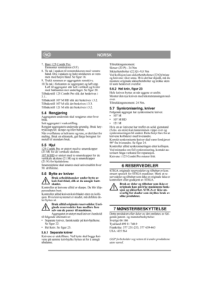 Page 9
NORSKNO
7. Bare 125 Combi Pro: 
Demonter remlederen (5:F).
8. Ta tak i spaken til remstrekkeren med venstre  hånd. Dra i spaken og hekt strekkeren av rem-
men med høyre hånd. Se figur 16.
9. Trekk remmen av aggregatets remskive.
10.Ta tak i forkanten av aggregatet og løft opp.  Løft til aggregatet står  helt vertikalt og hviler 
med bakkanten mot underlaget. Se figur 20.
Tilbakestill 125 Combi Pro slik det beskrives i 
3.1..
Tilbakestill 107 M HD slik det beskrives i 3.2.
Tilbakestill 107 M slik det...