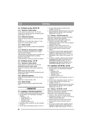 Page 782
ČEŠTINACS
2.4 Ovládací prvky, 92/107 M
2.4.1 Nastavení výšky sekání
Výšku sekání lze nastavit mezi 30 a 85 mm.
Nastavení lze měnit na řadu pevně daných poloh 
pomocí páky. Viz obr. 9.
2.4.2 Naklonění dopředu
Zadní část sekací plošiny lze libovolně, plynule 
zvedat. 
Každá čárka (12:J) odpovídá zvednutí o 5 mm.
Nastavení se aretuje šrouby (12:K).
2.4.3 Zadní montáž
Zadní část sekací plošiny je připevněna západkami 
(12:L).
2.4.4 Montáž do nástrojového zvedáku
Plošina se instaluje do nástrojového...