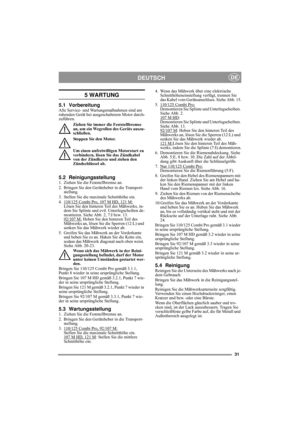 Page 1031
DEUTSCHDE
5 WARTUNG
5.1 VorbereitungAlle Service- und Wartungsmaßnahmen sind am 
ruhenden Gerät bei ausgeschaltetem Motor durch-
zuführen.
Ziehen Sie immer die Feststellbremse 
an, um ein Wegrollen des Geräts auszu-
schließen.
Stoppen Sie den Motor.
Um einen unfreiwilligen Motorstart zu 
verhindern, lösen Sie das Zündkabel 
von der Zündkerze und ziehen den 
Zündschlüssel ab. 
5.2 Reinigungsstellung1. Ziehen Sie die Feststellbremse an.
2. Bringen Sie den Geräteheber in die Transport-
stellung.
3....