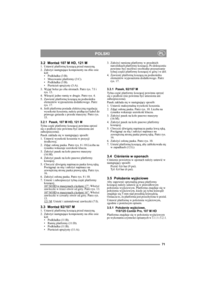 Page 871
POLSKIPL
3.2 Montaż 107 M HD, 121 M1. Ustawić platformę koszącą przed maszyną.
2. Założyć następujące komponenty na obie osie 
kół:
• Podkładka (3:B).
• Mocowanie platformy (3:C).
• Podkładka (3:B).
•Pierścień sprężysty (3:A).
3. Wyjąć bolce po obu stronach. Patrz rys. 7:I i 
rys. 13.
4. Wkręcić jedno ramię w drugie. Patrz rys. 4.
5. Zawiesić platformę koszącą na podnośniku 
elementów wyposażenia dodatkowego. Patrz 
rys. 17.
6. Jeśli platforma posiada elektryczną regulację 
wysokości koszenia, należy...