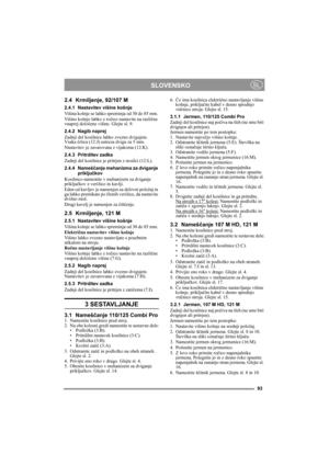 Page 793
SLOVENSKOSL
2.4 Krmiljenje, 92/107 M
2.4.1 Nastavitev višine košnje
Višina košnje se lahko spreminja od 30 do 85 mm. 
Višino košnje lahko z ročico nastavite na različne 
vnaprej določene višine. Glejte sl. 9.
2.4.2 Nagib naprej
Zadnji del kosilnice lahko zvezno dvigujete. 
Vsaka črtica (12:J) ustreza dvigu za 5 mm.
Nastavitev je zavarovana z vijakoma (12:K).
2.4.3 Pritrditev zadka
Zadnji del kosilnice je pritrjen z nosilci (12:L).
2.4.4 Nameščanje mehanizma za dviganje 
priključkov
Kosilnico namestite...